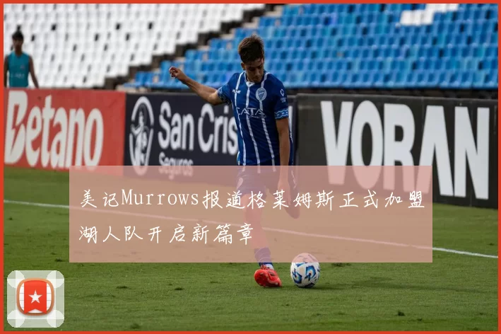 美记Murrows报道格莱姆斯正式加盟湖人队开启新篇章