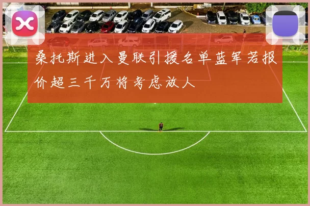 桑托斯进入曼联引援名单蓝军若报价超三千万将考虑放人