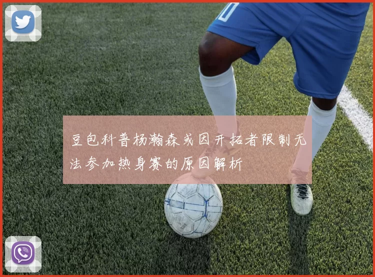 豆包科普杨瀚森或因开拓者限制无法参加热身赛的原因解析