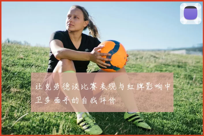 让克劳德谈比赛表现与红牌影响中卫多面手的自我评价