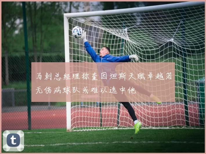 马刺总经理称奎因坦斯天赋卓越若无伤病球队或难以选中他