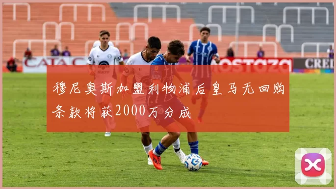 穆尼奥斯加盟利物浦后皇马无回购条款将获2000万分成